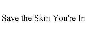 SAVE THE SKIN YOU'RE IN