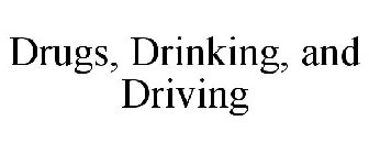 DRUGS, DRINKING, AND DRIVING