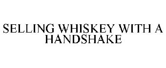 SELLING WHISKEY WITH A HANDSHAKE