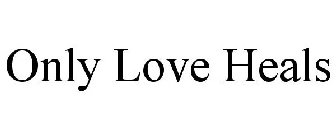 ONLY LOVE HEALS