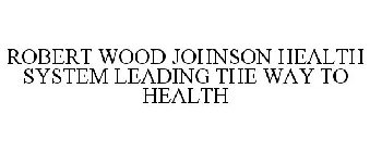 ROBERT WOOD JOHNSON HEALTH SYSTEM LEADING THE WAY TO HEALTH