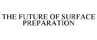 THE FUTURE OF SURFACE PREPARATION