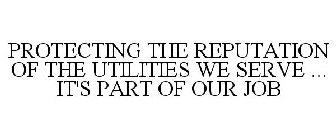 PROTECTING THE REPUTATION OF THE UTILITIES WE SERVE ... IT'S PART OF OUR JOB