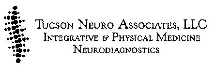 TUCSON NEURO ASSOCIATES, LLC INTEGRATIVE & PHYSICAL MEDICINE NEURODIAGNOSTICS