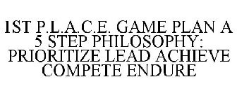 1ST P.L.A.C.E. GAME PLAN A 5 STEP PHILOSOPHY: PRIORITIZE LEAD ACHIEVE COMPETE ENDURE