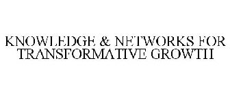 KNOWLEDGE & NETWORKS FOR TRANSFORMATIVE GROWTH