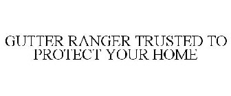 GUTTER RANGER TRUSTED TO PROTECT YOUR HOME
