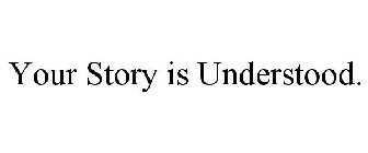 YOUR STORY IS UNDERSTOOD.