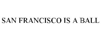 SAN FRANCISCO IS A BALL