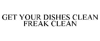 GET YOUR DISHES CLEAN FREAK CLEAN