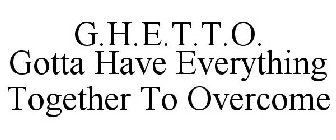 G.H.E.T.T.O. GOTTA HAVE EVERYTHING TOGETHER TO OVERCOME