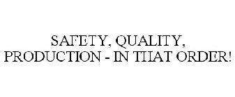 SAFETY, QUALITY, PRODUCTION - IN THAT ORDER!