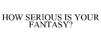 HOW SERIOUS IS YOUR FANTASY?