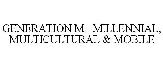 GENERATION M: MILLENNIAL, MULTICULTURAL& MOBILE