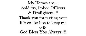 MY HEROES ARE.... SOLDIERS, POLICE OFFICERS & FIREFIGHTERS!!!! THANK YOU FOR PUTTING YOUR LIFE ON THE LINE TO KEEP ME SAFE. GOD BLESS YOU ALWAYS!!!!