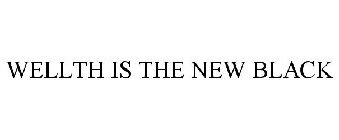 WELLTH IS THE NEW BLACK