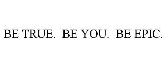 BE TRUE. BE YOU. BE EPIC.