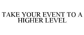 TAKE YOUR EVENT TO A HIGHER LEVEL