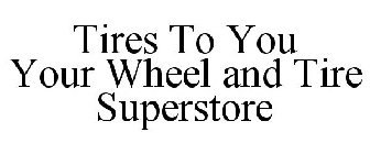 TIRES TO YOU YOUR WHEEL AND TIRE SUPERSTORE