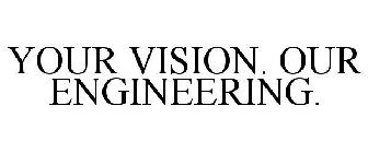 YOUR VISION. OUR ENGINEERING.
