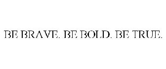 BE BRAVE. BE BOLD. BE TRUE.