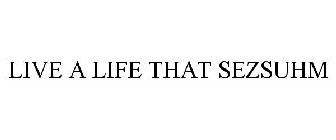 LIVE A LIFE THAT SEZSUHM
