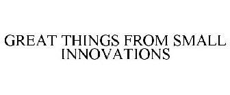 GREAT THINGS FROM SMALL INNOVATIONS