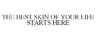 THE BEST SKIN OF YOUR LIFE STARTS HERE