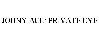 JOHNY ACE: PRIVATE EYE