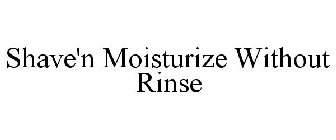 SHAVE'N MOISTURIZE WITHOUT RINSE