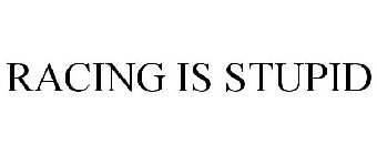 RACING IS STUPID