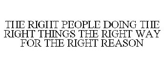 THE RIGHT PEOPLE DOING THE RIGHT THINGS THE RIGHT WAY FOR THE RIGHT REASON
