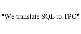 WE TRANSLATE SQL TO TPO