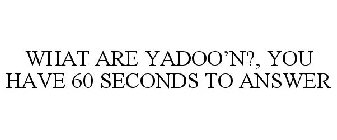 WHAT ARE YADOO'N?, YOU HAVE 60 SECONDS TO ANSWER