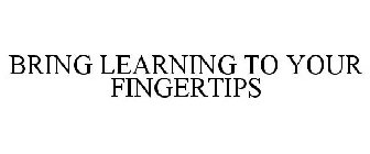 BRING LEARNING TO YOUR FINGERTIPS