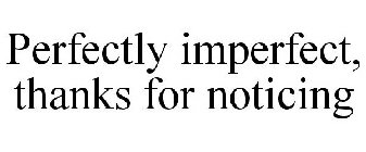 PERFECTLY IMPERFECT, THANKS FOR NOTICING