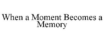 WHEN A MOMENT BECOMES A MEMORY