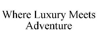 WHERE LUXURY MEETS ADVENTURE