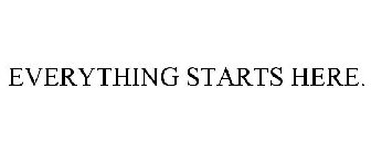 EVERYTHING STARTS HERE.