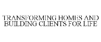 TRANSFORMING HOMES AND BUILDING CLIENTS FOR LIFE