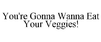 YOU'RE GONNA WANNA EAT YOUR VEGGIES
