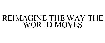 REIMAGINE THE WAY THE WORLD MOVES