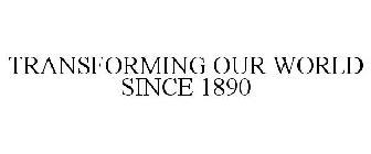 TRANSFORMING OUR WORLD SINCE 1890