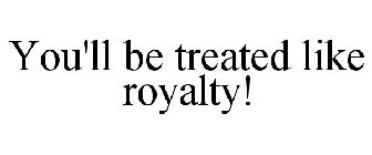 YOU'LL BE TREATED LIKE ROYALTY!