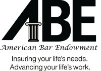 ABE AMERICAN BAR ENDOWMENT INSURING YOUR LIFE'S NEEDS ADVANCING YOUR LIFE'S WORK