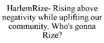HARLEMRIZE- RISING ABOVE NEGATIVITY WHILE UPLIFTING OUR COMMUNITY.  WHO'S GONNA RIZE?