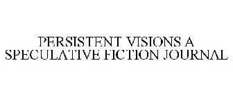 PERSISTENT VISIONS A SPECULATIVE FICTION JOURNAL