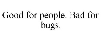GOOD FOR PEOPLE. BAD FOR BUGS.