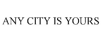 ANY CITY IS YOURS