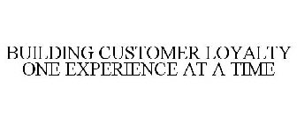 BUILDING CUSTOMER LOYALTY ONE EXPERIENCE AT A TIME